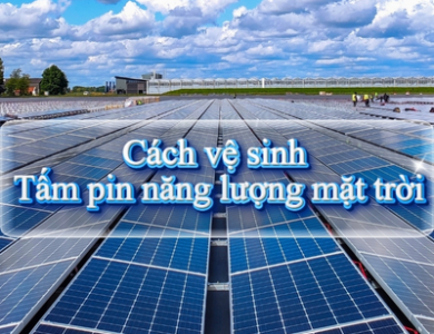 Cách vệ sinh tấm pin năng lượng mặt trời đúng kỹ thuật 